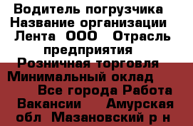 Водитель погрузчика › Название организации ­ Лента, ООО › Отрасль предприятия ­ Розничная торговля › Минимальный оклад ­ 20 000 - Все города Работа » Вакансии   . Амурская обл.,Мазановский р-н